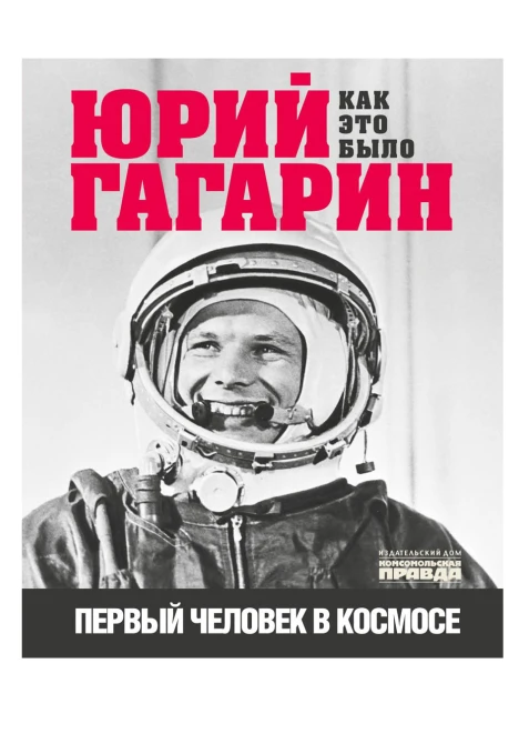 Книга «Юрий Гагарин. Как это было. Первый человек в космосе» (ИД «Комсомольская Правда») - изображение 1